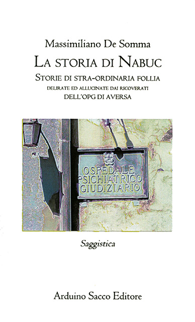 copertina del libro di saggistica «La storia di Nabuc - Storie di stra-ordinaria follia delirate ed allucinate dai ricoverati dell'OPG di Aversa» scritto da Massimiliano De Somma, edito da Arduino Sacco Editore.
